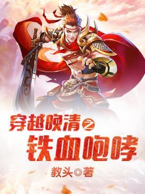 穿越晚清之铁血咆哮 最新章节 无弹窗