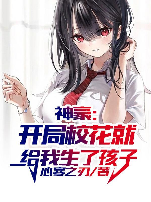 神豪开局校花就给我生了孩子txt
