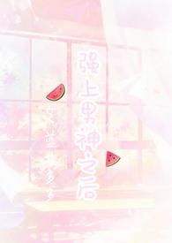 强上暗恋男神之后(1V1H)最