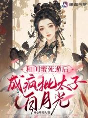 和闺蜜死遁后成疯批太子白月光讲的啥