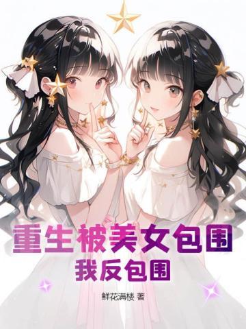 重生被美女包围?我反包围的