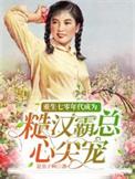 重生七零年代成为糙汉霸总心尖宠免费