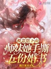被忽悠下山师妹她手撕五份婚书