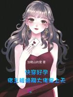 快穿好孕宿主被绝嗣大佬宠上天作者加略山的爱著