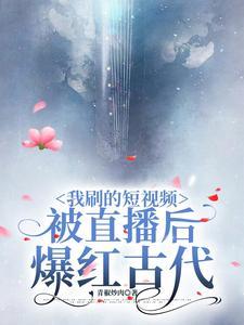 我刷的短视频被直播后爆红古代by青椒炒肉
