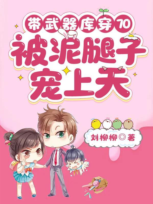 带武器库穿70被泥腿子宠上天最新章节更新时间