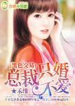 黑色总裁只婚不爱594旧版
