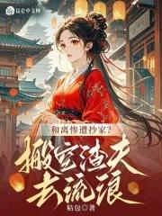 和离惨遭抄家?搬空渣夫去流放