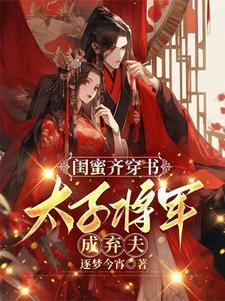 闺蜜齐穿书太子将军成弃夫逐梦