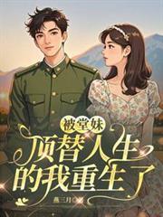 被堂妹顶替人生的我重生了免费阅读