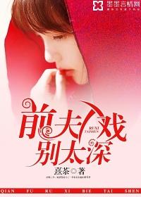 前夫入戏别太深云倾全文免费阅读
