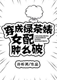 穿成绿茶婊女配肿么破免费阅读