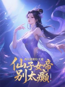 我以霸阳衍天道，仙子女帝别太癫